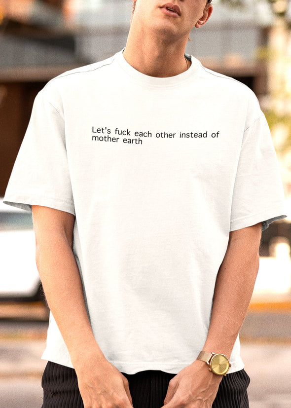 STINK - LET'S FUCK EACH OTHER INSTEAD OF MOTHER EARTH - Men Shirt